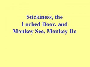 Stickiness the Locked Door and Monkey See Monkey
