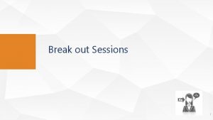 Break out Sessions 1 BREAK OUT SESSIONS 1