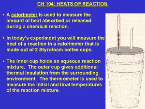 CH 104 HEATS OF REACTION A calorimeter is