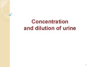 Concentration and dilution of urine 1 Body fluid