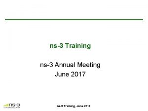 ns3 Training ns3 Annual Meeting June 2017 ns3