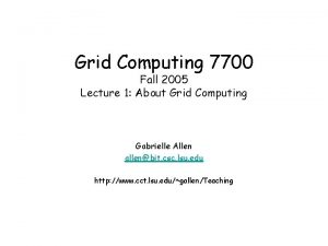 Grid Computing 7700 Fall 2005 Lecture 1 About