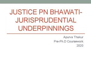 JUSTICE PN BHAWATIJURISPRUDENTIAL UNDERPINNINGS Apurva Thakur PrePh D