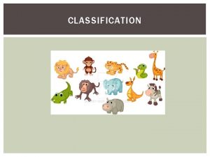 CLASSIFICATION CLASSIFICATION OF ANIMALS Scientists have divided the