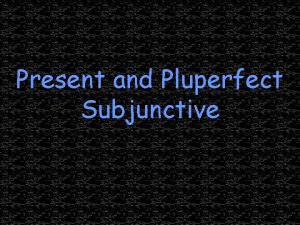 Present and Pluperfect Subjunctive Present Perfect Subjunctive Remember
