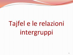 Tajfel e le relazioni intergruppi 1 Quali sono