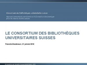 LE CONSORTIUM DES BIBLIOTHQUES UNIVERSITAIRES SUISSES Pascalia Boutsiouci