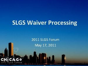 SLGS Waiver Processing 2011 SLGS Forum May 17