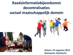 Raadsinformatiebijeenkomst decentralisaties sociaal maatschappelijk domein Datum 27 augustus