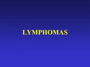 LYMPHOMAS INTRODUCTION Lymphomas are cancers that begin by