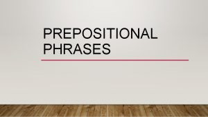 PREPOSITIONAL PHRASES Prepositional Phrases Common Prepositions of time
