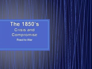 The 1850s Crisis and Compromise Road to War