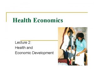 Health Economics Lecture 2 Health and Economic Development