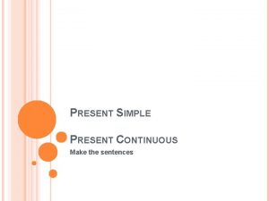 PRESENT SIMPLE PRESENT CONTINUOUS Make the sentences PRESENT