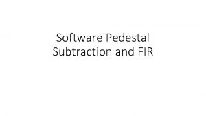 Software Pedestal Subtraction and FIR Pedestal Subtraction We