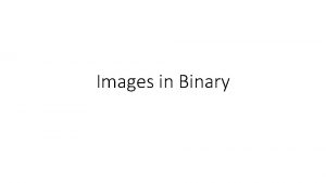 Images in Binary Bitmap images Binary can be