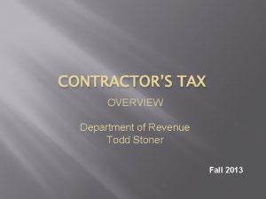 CONTRACTORS TAX OVERVIEW Department of Revenue Todd Stoner