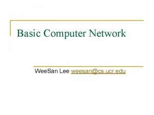 Basic Computer Network Wee San Lee weesancs ucr