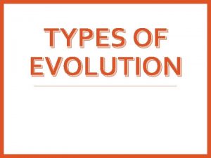 TYPES OF EVOLUTION Divergent Evolution v when a