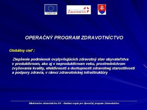 OPERAN PROGRAM ZDRAVOTNCTVO Globlny cie Zlepenie podmienok ovplyvujcich