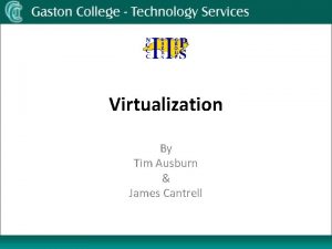 Virtualization By Tim Ausburn James Cantrell Virtualization Why