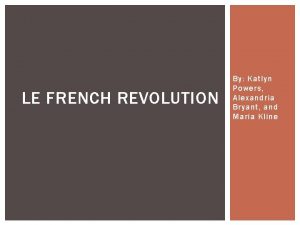 LE FRENCH REVOLUTION By Katlyn Powers Alexandria Bryant