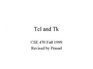 Tcl and Tk CSE 470 Fall 1999 Revised