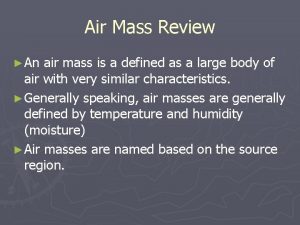 Air Mass Review An air mass is a