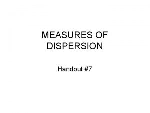 MEASURES OF DISPERSION Handout 7 Measures of Dispersion