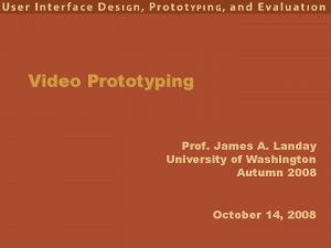 Video Prototyping Prof James A Landay University of