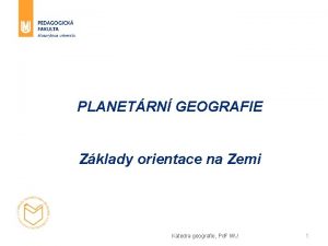 PLANETRN GEOGRAFIE Zklady orientace na Zemi Katedra geografie