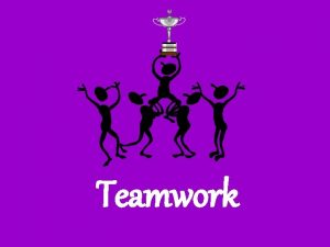 Teamwork Teamwork the process of a diverse group