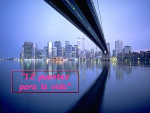 12 puentes para la vida Los puentes son