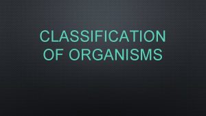 CLASSIFICATION OF ORGANISMS TAXONOMY TAXONOMY DESCRIBING CLASSIFYING AND