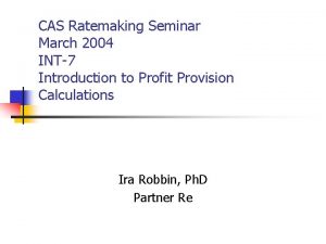 CAS Ratemaking Seminar March 2004 INT7 Introduction to