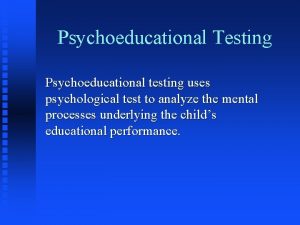 Psychoeducational Testing Psychoeducational testing uses psychological test to