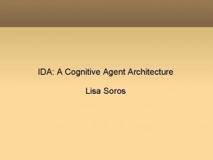 IDA A Cognitive Agent Architecture Lisa Soros Outline