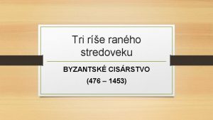 Tri re ranho stredoveku BYZANTSK CISRSTVO 476 1453