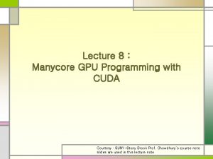 Lecture 8 Manycore GPU Programming with CUDA Courtesy Lecture 8 Manycore GPU Programming with CUDA Courtesy
