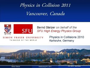 Physics in Collision 2011 Vancouver Canada Bernd Stelzer