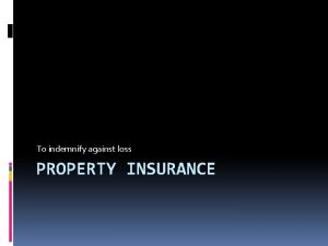 To indemnify against loss PROPERTY INSURANCE Property Insurance