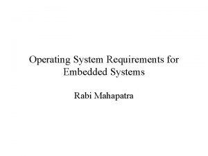 Operating System Requirements for Embedded Systems Rabi Mahapatra