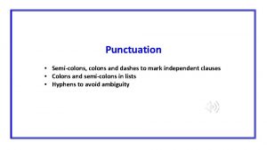 Punctuation Semicolons colons and dashes to mark independent