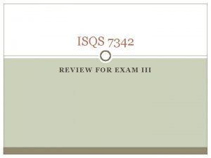 ISQS 7342 REVIEW FOR EXAM III Format for