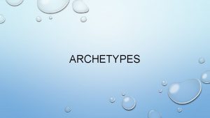 ARCHETYPES ARCHETYPE UNIVERSAL PATTERNS THAT EXIST IN MANY