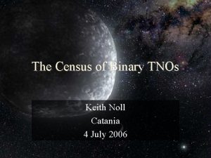 The Census of Binary TNOs Keith Noll Catania