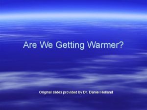 Are We Getting Warmer Original slides provided by