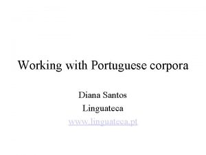 Working with Portuguese corpora Diana Santos Linguateca www