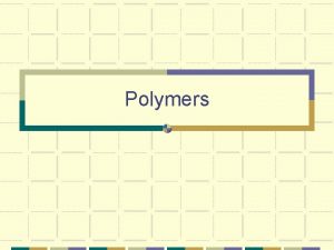 Polymers Polymers From the Greek poly meaning many