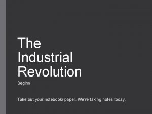 The Industrial Revolution Begins Take out your notebook